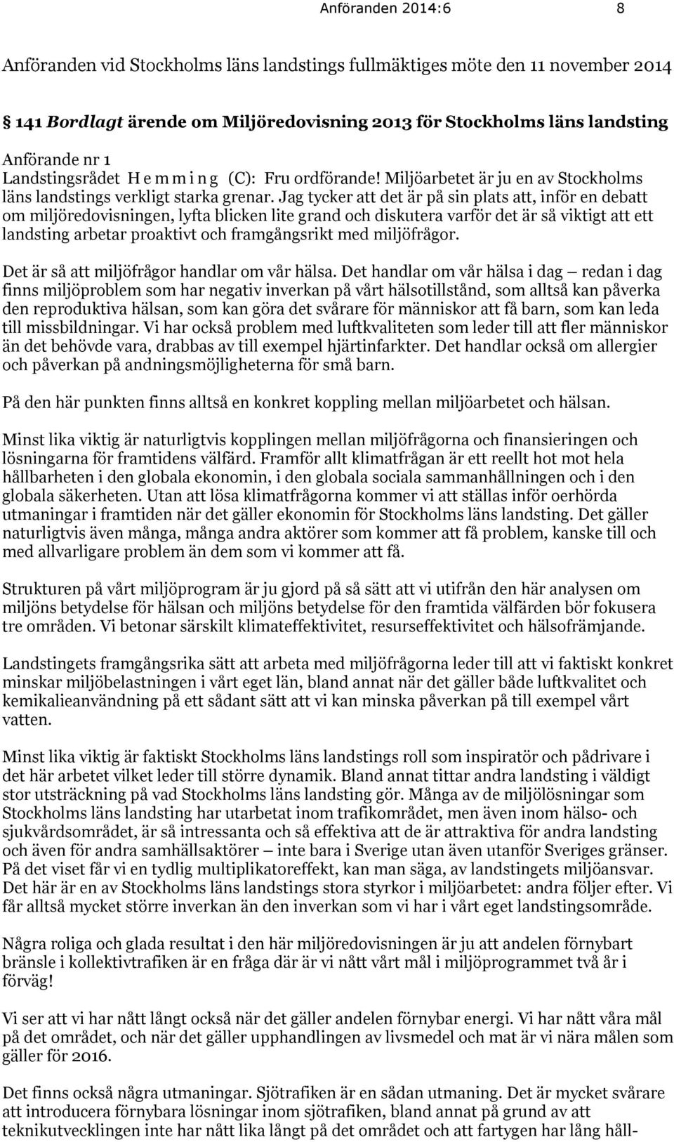 Jag tycker att det är på sin plats att, inför en debatt om miljöredovisningen, lyfta blicken lite grand och diskutera varför det är så viktigt att ett landsting arbetar proaktivt och framgångsrikt