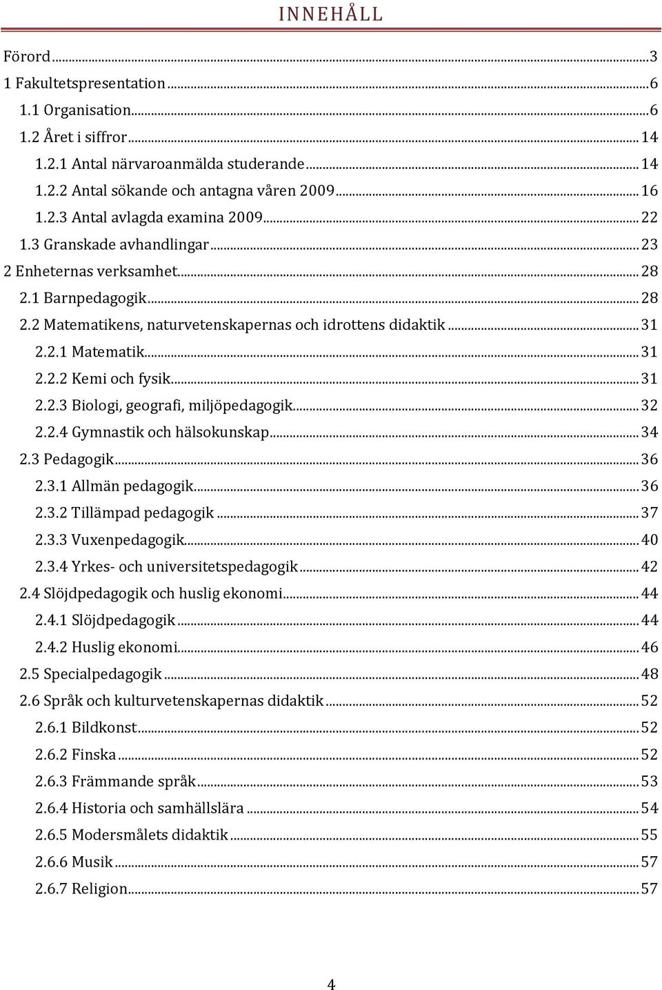 .. 31 2.2.3 Biologi, geografi, miljöpedagogik... 32 2.2.4 Gymnastik och hälsokunskap... 34 2.3 Pedagogik... 36 2.3.1 Allmän pedagogik... 36 2.3.2 Tillämpad pedagogik... 37 2.3.3 Vuxenpedagogik... 40 2.