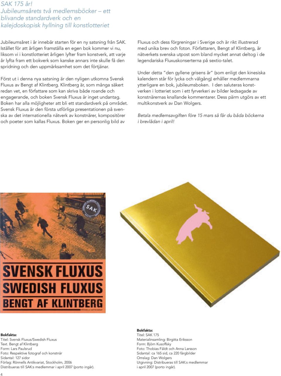 spridning och den uppmärksamhet som det förtjänar. Först ut i denna nya satsning är den nyligen utkomna Svensk Fluxus av Bengt af Klintberg.