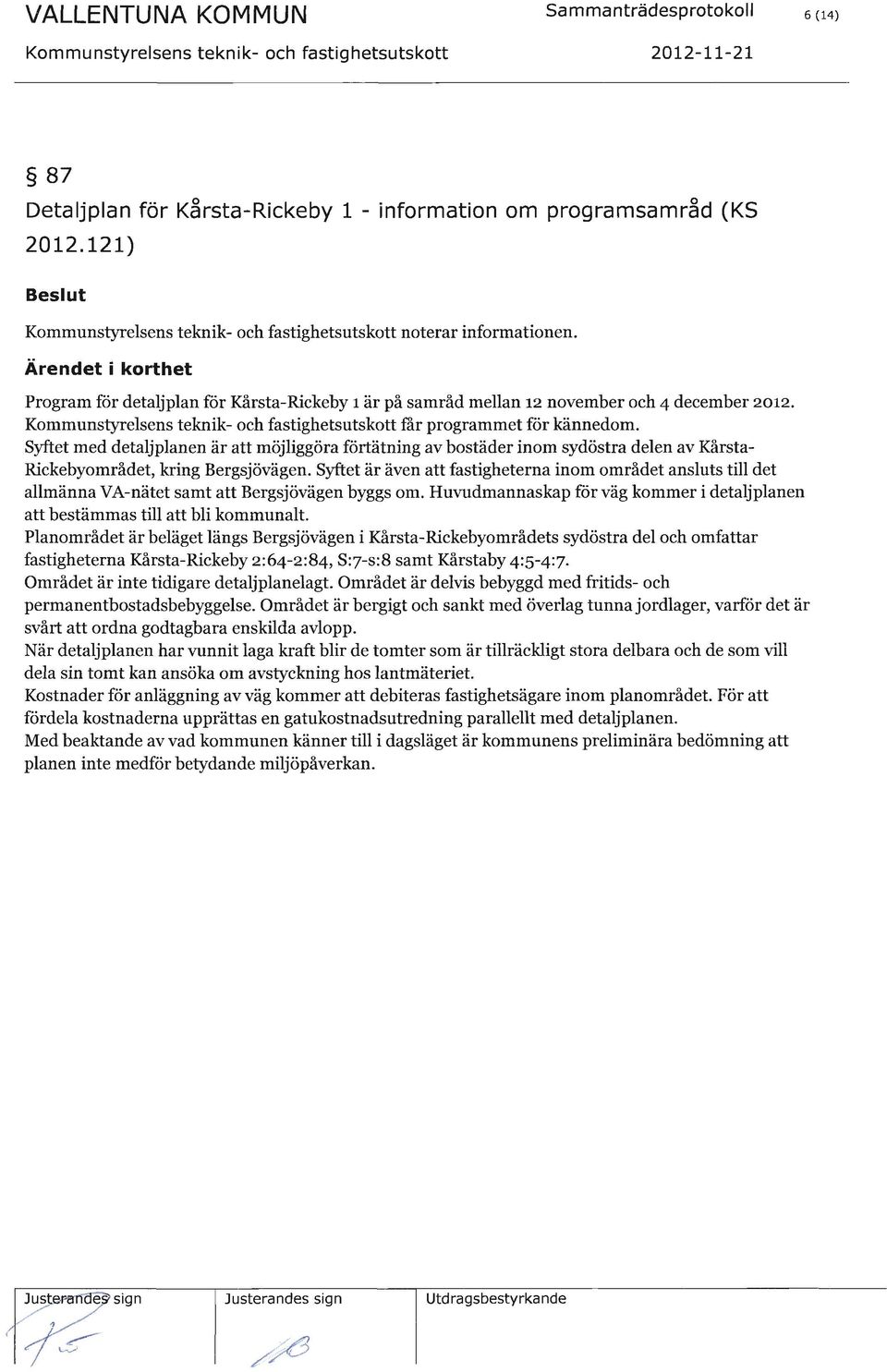 Syftet är även att fastigheterna inom området ansluts till det allmänna VA-nätet samt att Bergsjövägen byggs om. Huvudmannaskap für väg kommer i detaljplanen att bestämmas till att bli kommunalt.