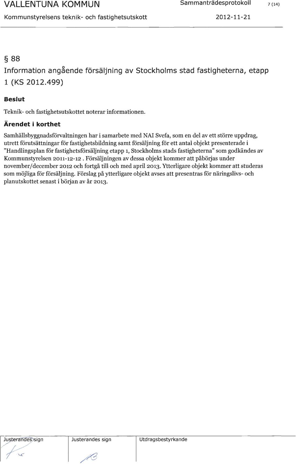 2o11-12-rz. Försäljningen av dessa objekt kommer att påbörjas under november/december zorz och fortgå till och med april zor3.