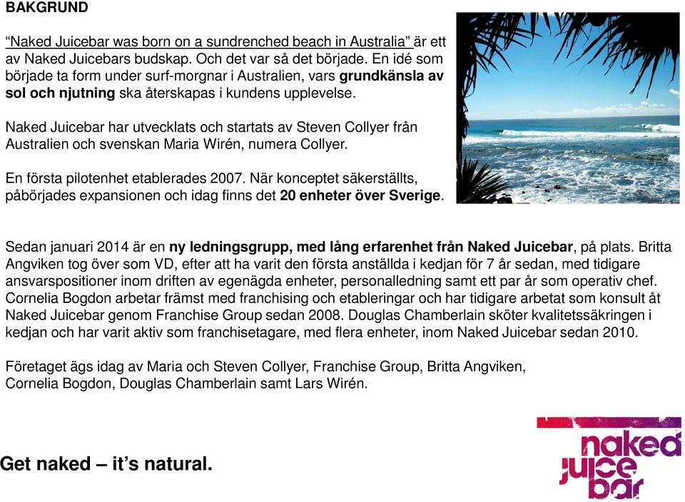Naked Juicebar har utvecklats och startats av Steven Collyer från Australien och svenskan Maria Wirén, numera Collyer. En första pilotenhet etablerades 2007.