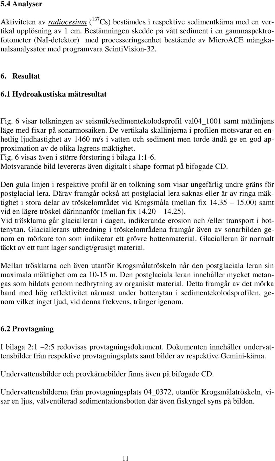 1 Hydroakustiska mätresultat Fig. 6 visar tolkningen av seismik/sedimentekolodsprofil val04_1001 samt mätlinjens läge med fixar på sonarmosaiken.