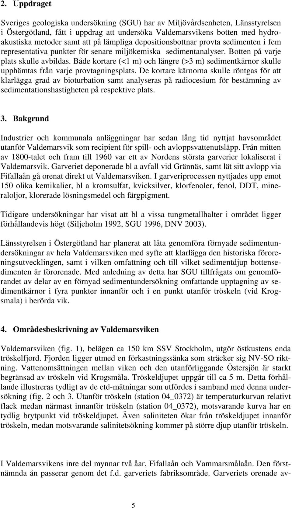 Både kortare (<1 m) och längre (>3 m) sedimentkärnor skulle upphämtas från varje provtagningsplats.