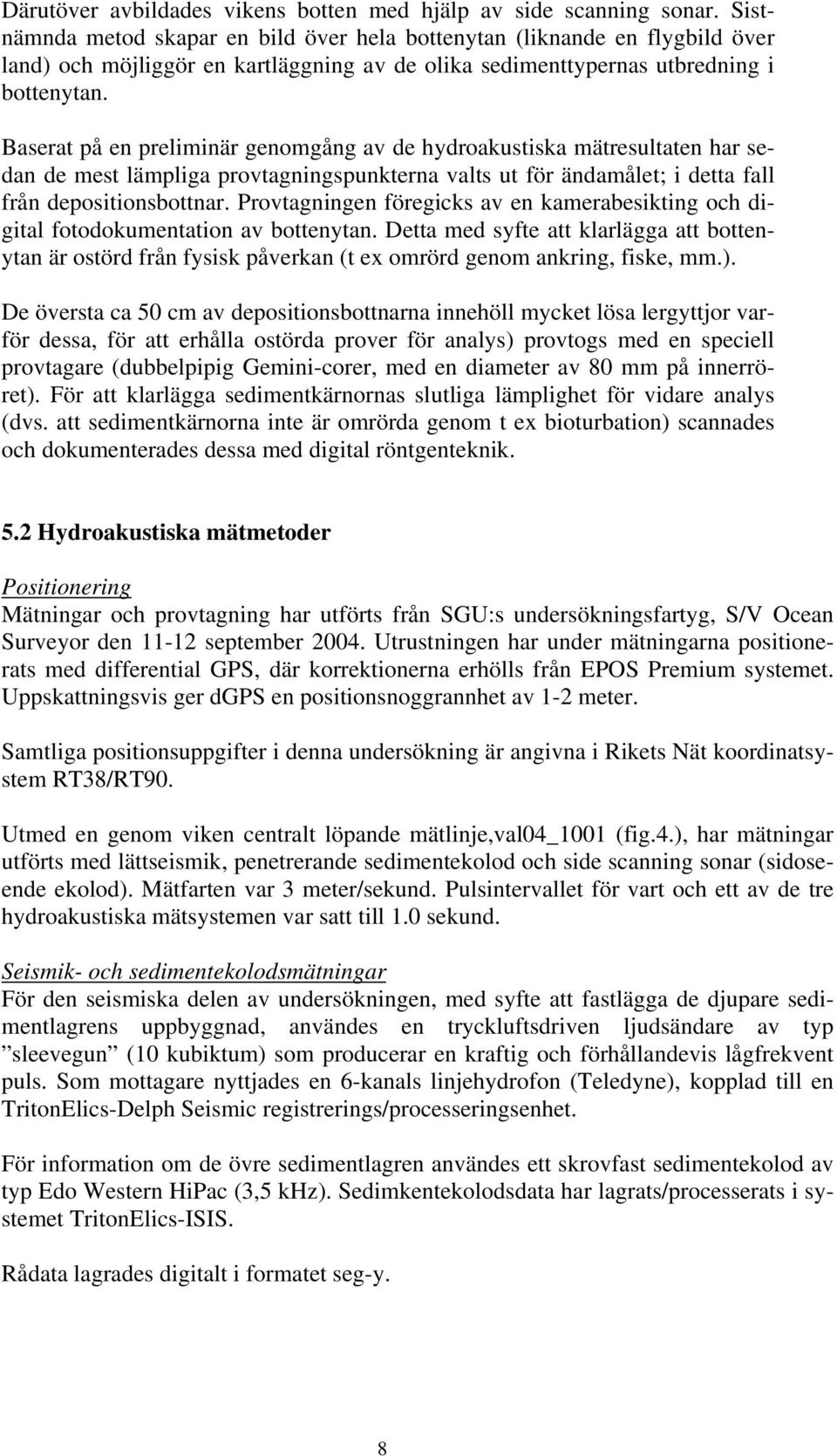 Baserat på en preliminär genomgång av de hydroakustiska mätresultaten har sedan de mest lämpliga provtagningspunkterna valts ut för ändamålet; i detta fall från depositionsbottnar.