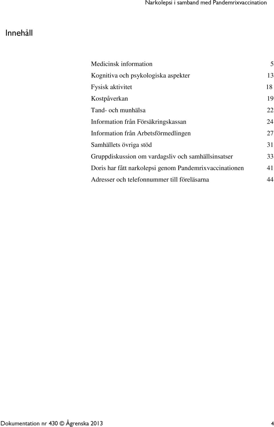 Samhällets övriga stöd 31 Gruppdiskussion om vardagsliv och samhällsinsatser 33 Doris har fått narkolepsi