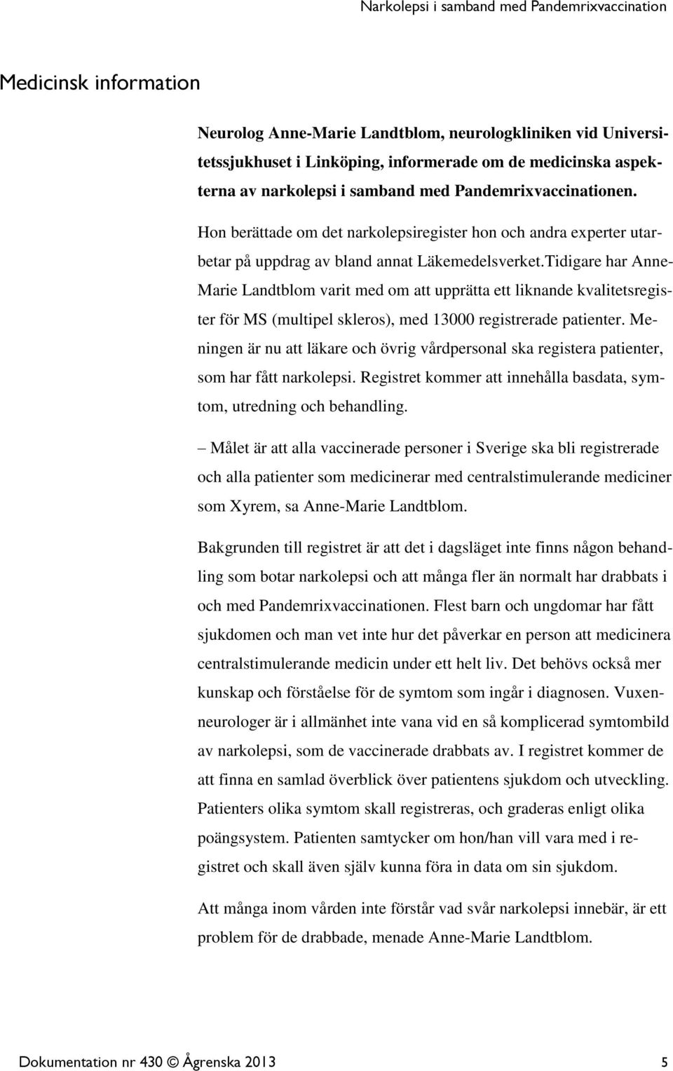Tidigare har Anne- Marie Landtblom varit med om att upprätta ett liknande kvalitetsregister för MS (multipel skleros), med 13000 registrerade patienter.