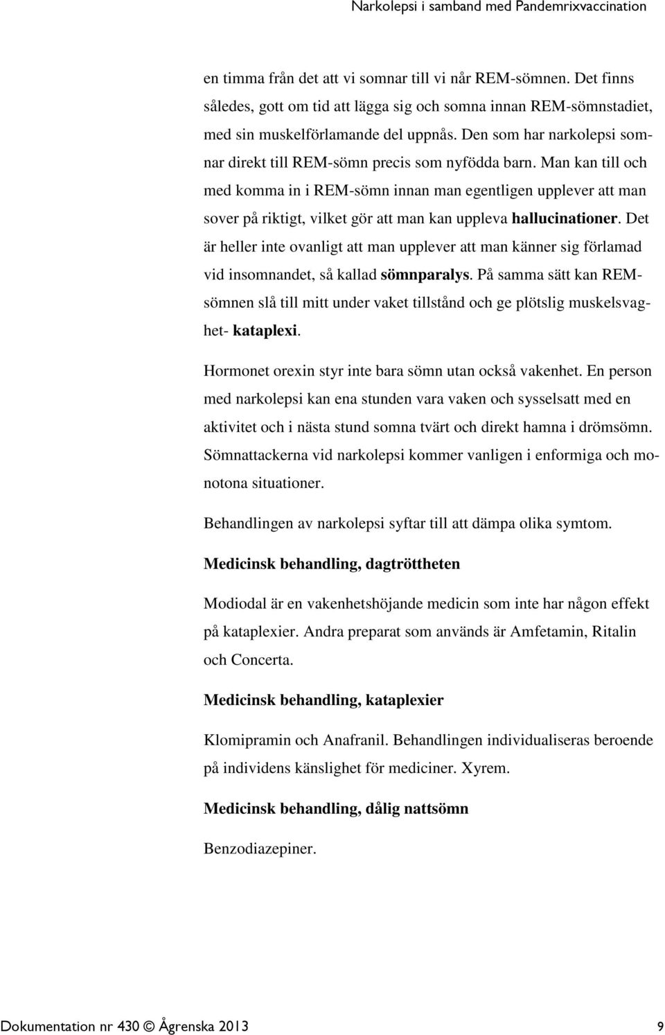 Man kan till och med komma in i REM-sömn innan man egentligen upplever att man sover på riktigt, vilket gör att man kan uppleva hallucinationer.