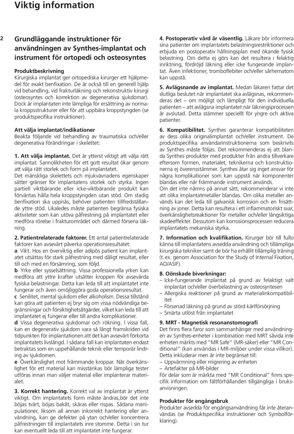 Dock är implantaten inte lämpliga för ersättning av normala kroppsstrukturer eller för att uppbära kroppstyngden (se produktspecifika instruktioner).