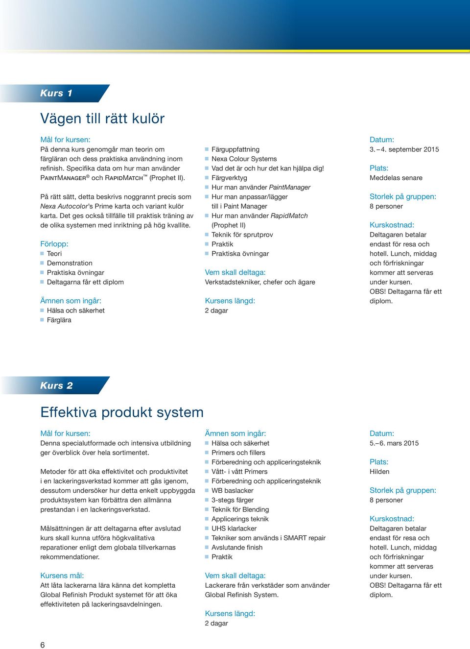 Det ges också tillfälle till praktisk träning av de olika systemen med inriktning på hög kvallite.