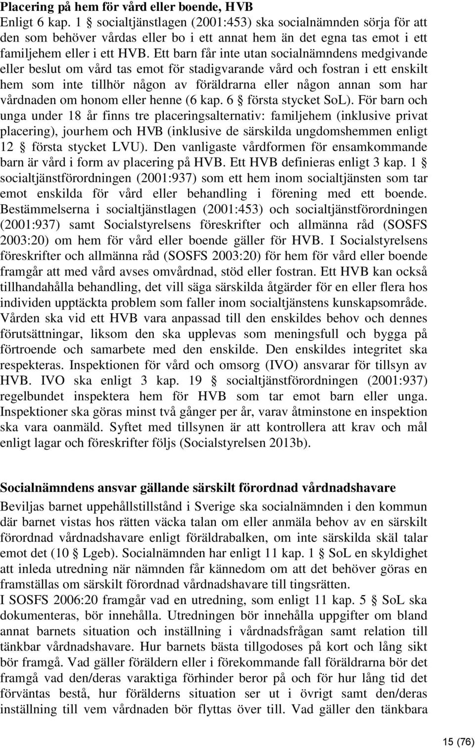 Ett barn får inte utan socialnämndens medgivande eller beslut om vård tas emot för stadigvarande vård och fostran i ett enskilt hem som inte tillhör någon av föräldrarna eller någon annan som har