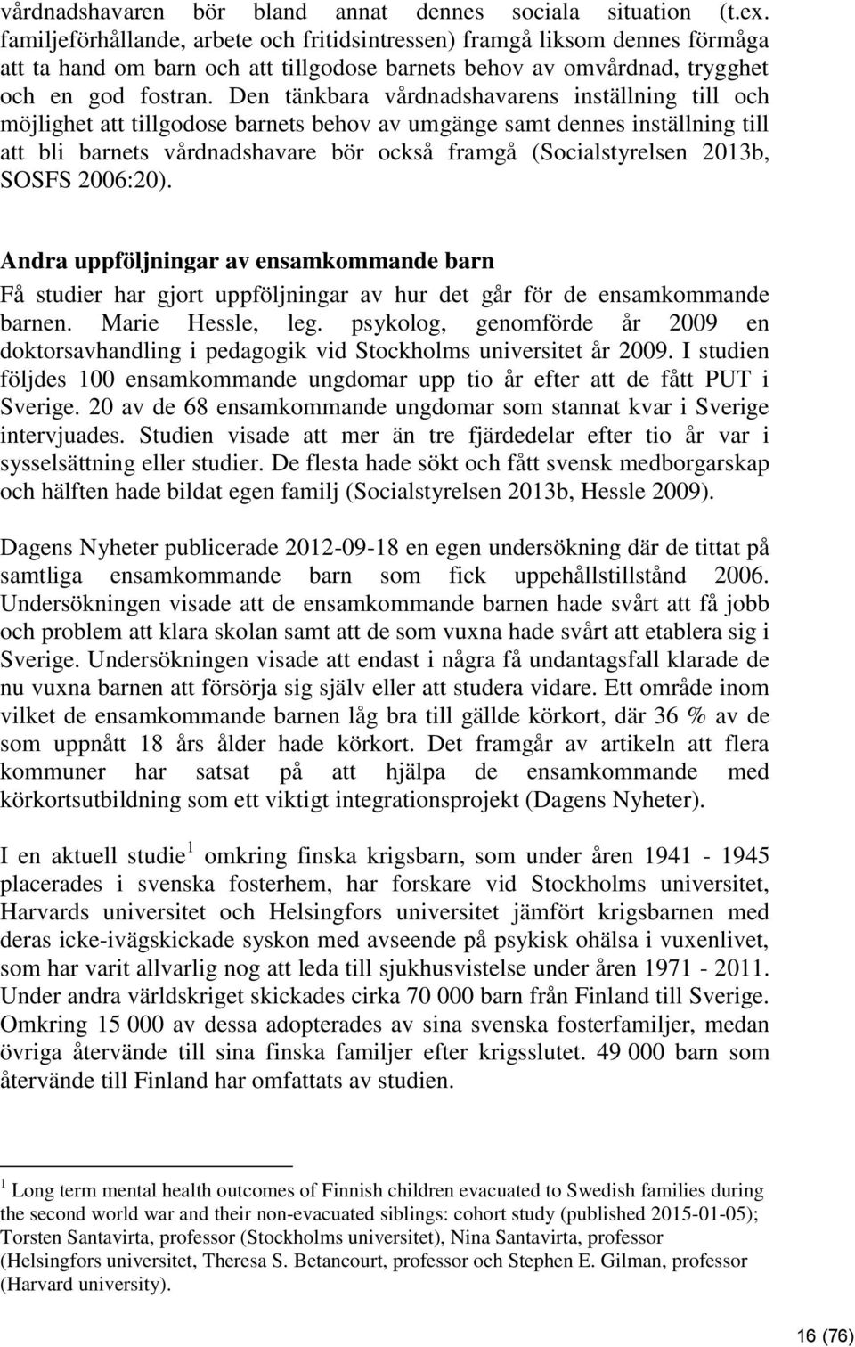 Den tänkbara vårdnadshavarens inställning till och möjlighet att tillgodose barnets behov av umgänge samt dennes inställning till att bli barnets vårdnadshavare bör också framgå (Socialstyrelsen