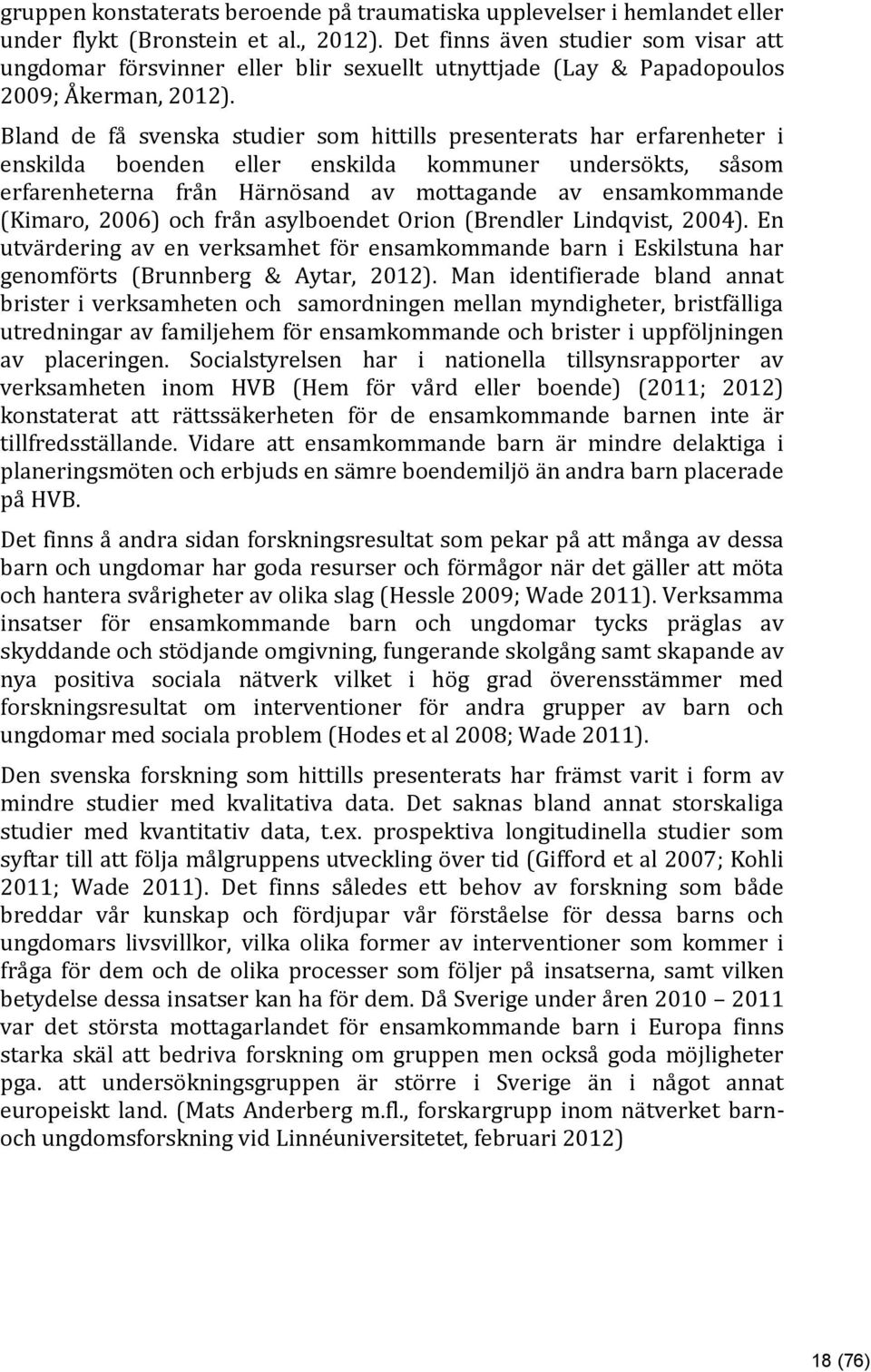 Bland de få svenska studier som hittills presenterats har erfarenheter i enskilda boenden eller enskilda kommuner undersökts, såsom erfarenheterna från Härnösand av mottagande av ensamkommande