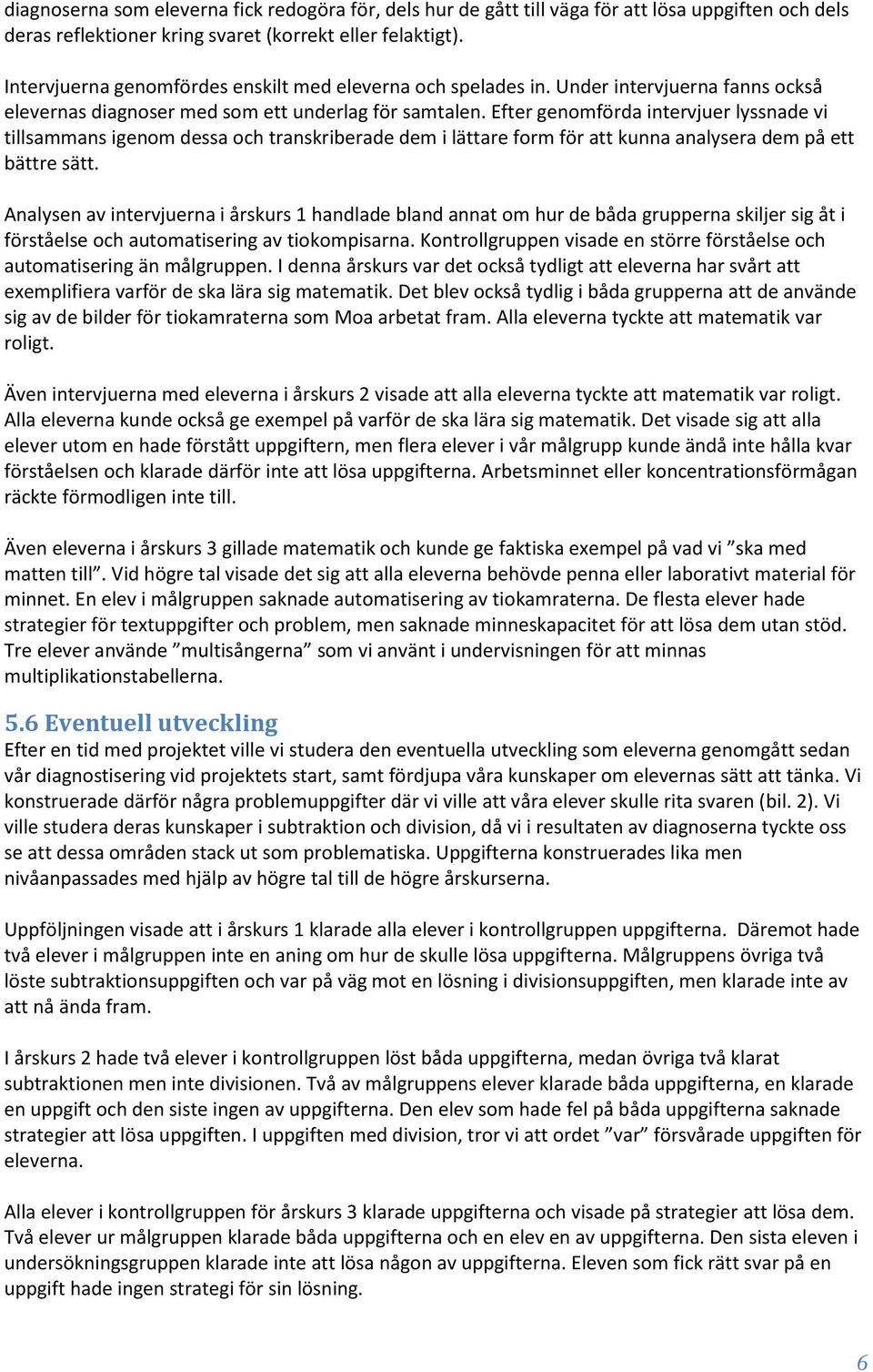 Efter genomförda intervjuer lyssnade vi tillsammans igenom dessa och transkriberade dem i lättare form för att kunna analysera dem på ett bättre sätt.