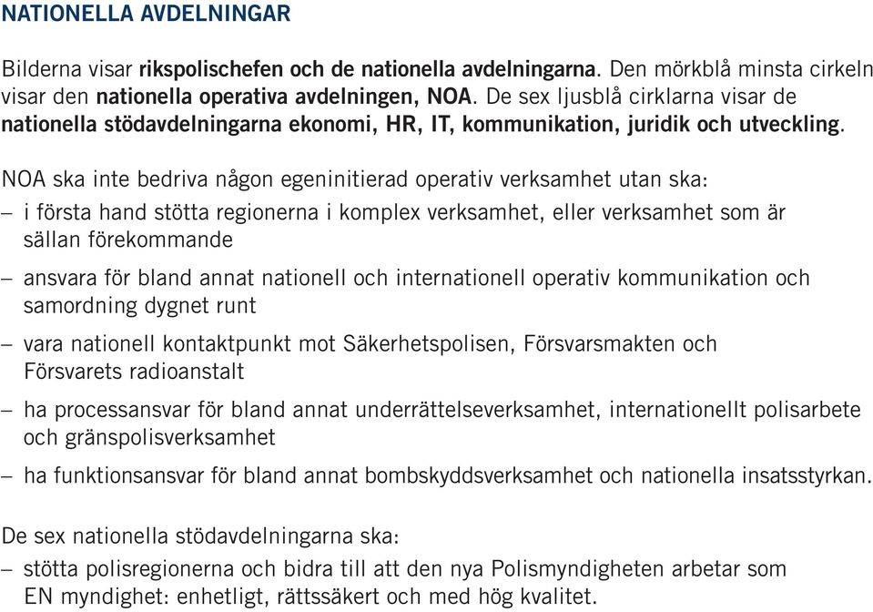 NOA ska inte bedriva någon egeninitierad operativ verksamhet utan ska: i första hand stötta regionerna i komplex verksamhet, eller verksamhet som är sällan förekommande ansvara för bland annat