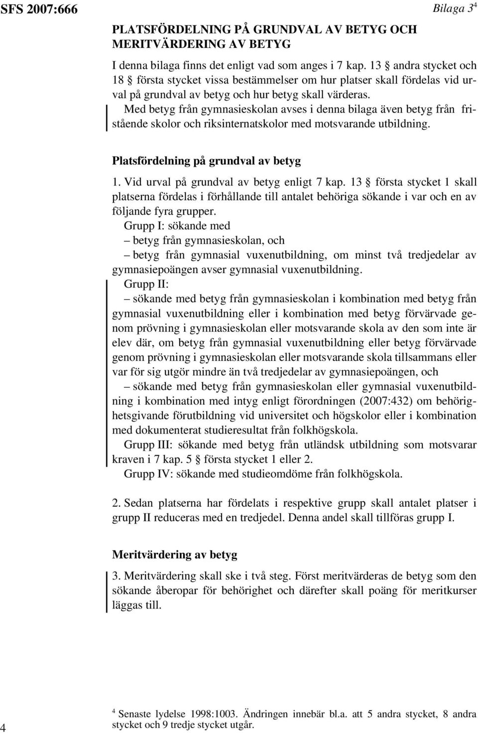 Med betyg från gymnasieskolan avses i denna bilaga även betyg från fristående skolor och riksinternatskolor med motsvarande utbildning. Platsfördelning på grundval av betyg 1.