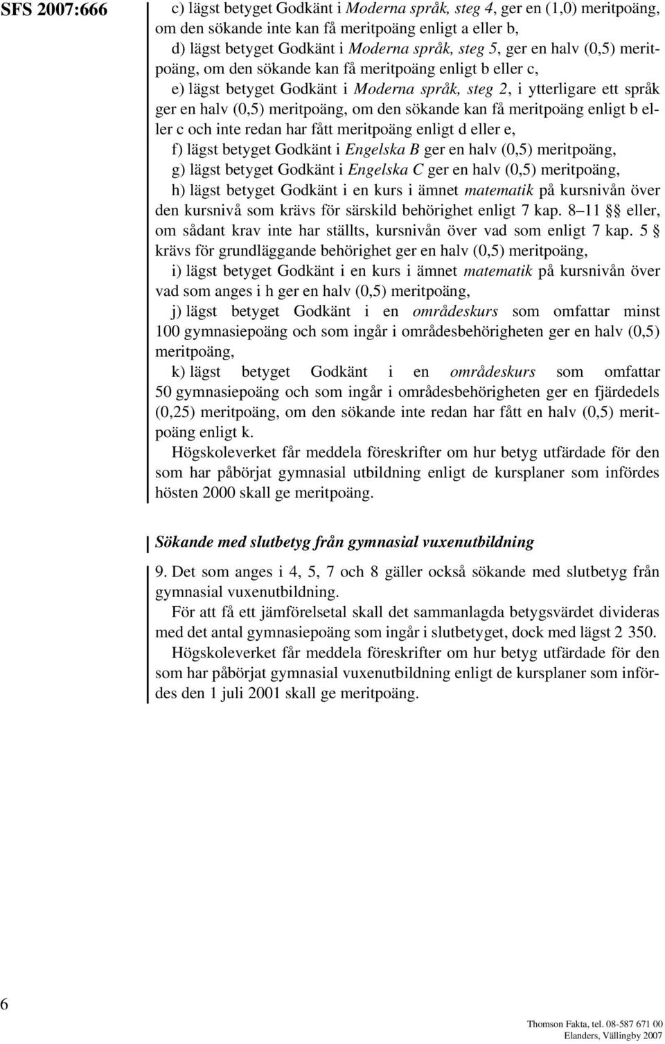 få meritpoäng enligt b eller c och inte redan har fått meritpoäng enligt d eller e, f) lägst betyget Godkänt i Engelska B ger en halv (0,5) meritpoäng, g) lägst betyget Godkänt i Engelska C ger en