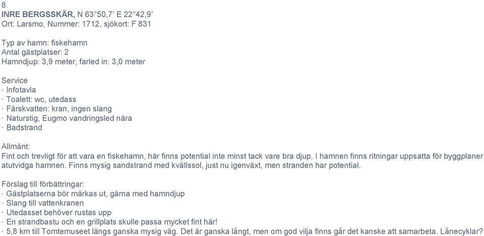 I hamnen finns ritningar uppsatta för byggplaner atutvidga hamnen. Finns mysig sandstrand med kvällssol, just nu igenväxt, men stranden har potential.