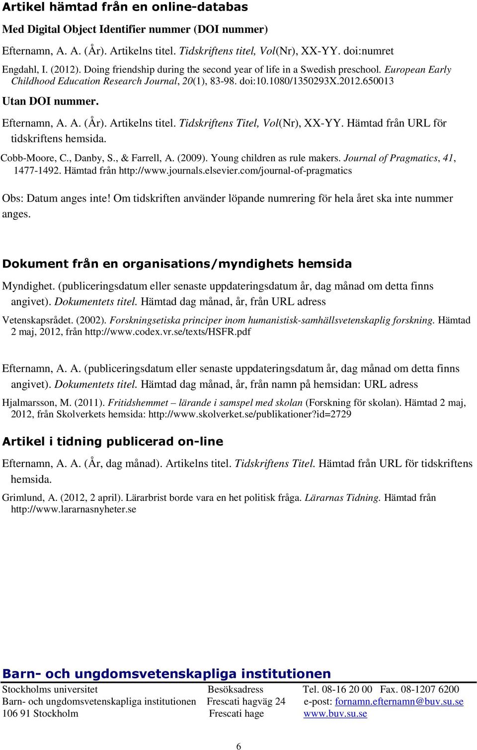 Efternamn, A. A. (År). Artikelns titel. Tidskriftens Titel, Vol(Nr), XX-YY. Hämtad från URL för tidskriftens hemsida. Cobb-Moore, C., Danby, S., & Farrell, A. (2009). Young children as rule makers.