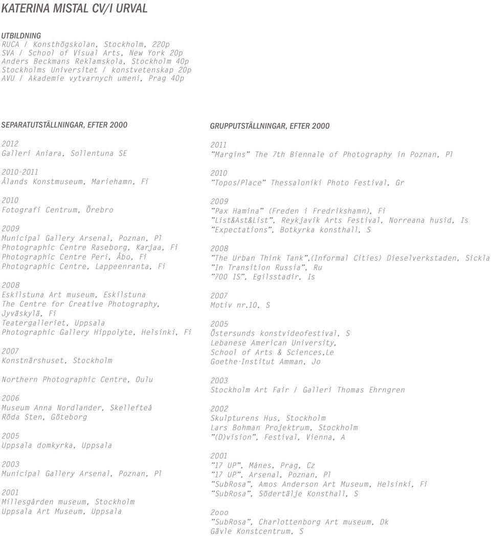 Örebro 2009 Municipal Gallery Arsenal, Poznan, Pl Photographic Centre Raseborg, Karjaa, Fi Photographic Centre Peri, Åbo, Fi Photographic Centre, Lappeenranta, Fi 2008 Eskilstuna Art museum,
