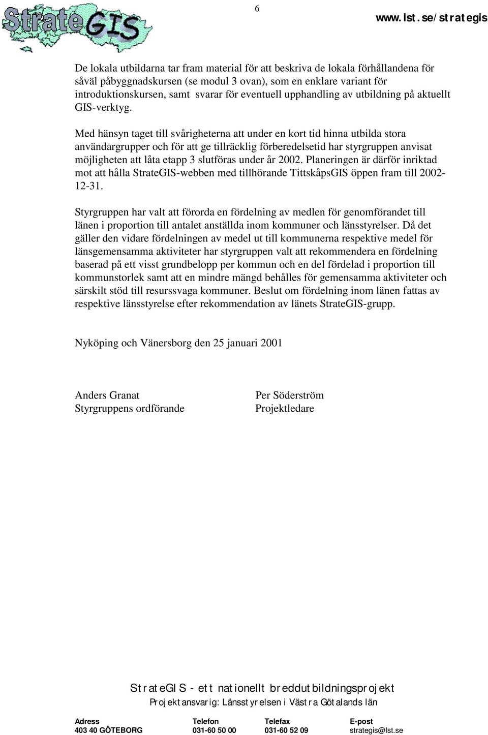 Med hänsyn taget till svårigheterna att under en kort tid hinna utbilda stora användargrupper och för att ge tillräcklig förberedelsetid har styrgruppen anvisat möjligheten att låta etapp 3 slutföras