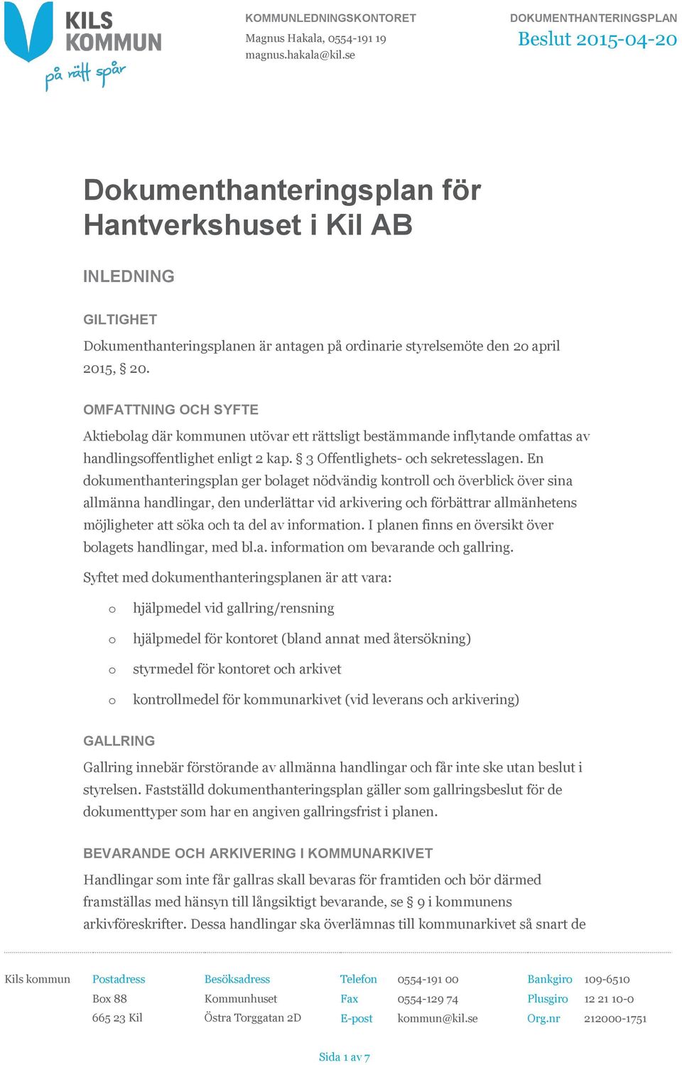 OMFATTNING OCH SYFTE Aktieblag där kmmunen utövar ett rättsligt bestämmande inflytande mfattas av handlingsffentlighet enligt 2 kap. 3 Offentlighets- ch sekretesslagen.