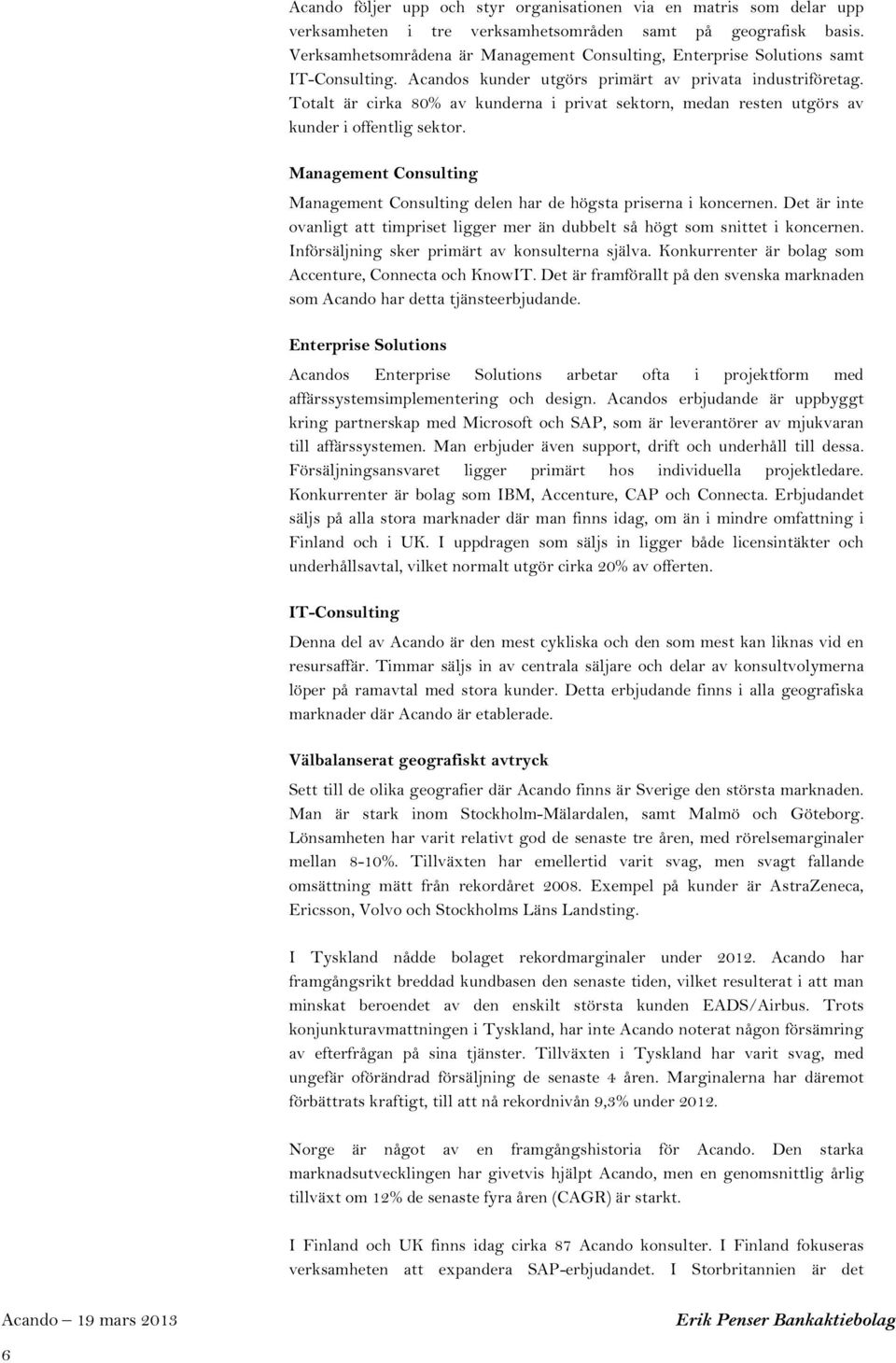 Totalt är cirka 8% av kunderna i privat sektorn, medan resten utgörs av kunder i offentlig sektor. Management Consulting Management Consulting delen har de högsta priserna i koncernen.