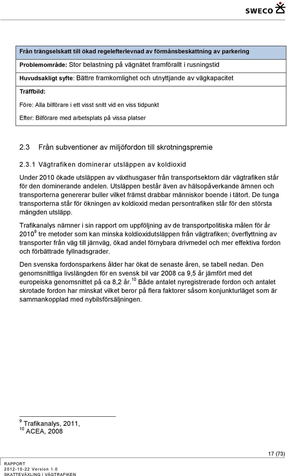 3 Från subventioner av miljöfordon till skrotningspremie 2.3.1 Vägtrafiken dominerar utsläppen av koldioxid Under 2010 ökade utsläppen av växthusgaser från transportsektorn där vägtrafiken står för den dominerande andelen.