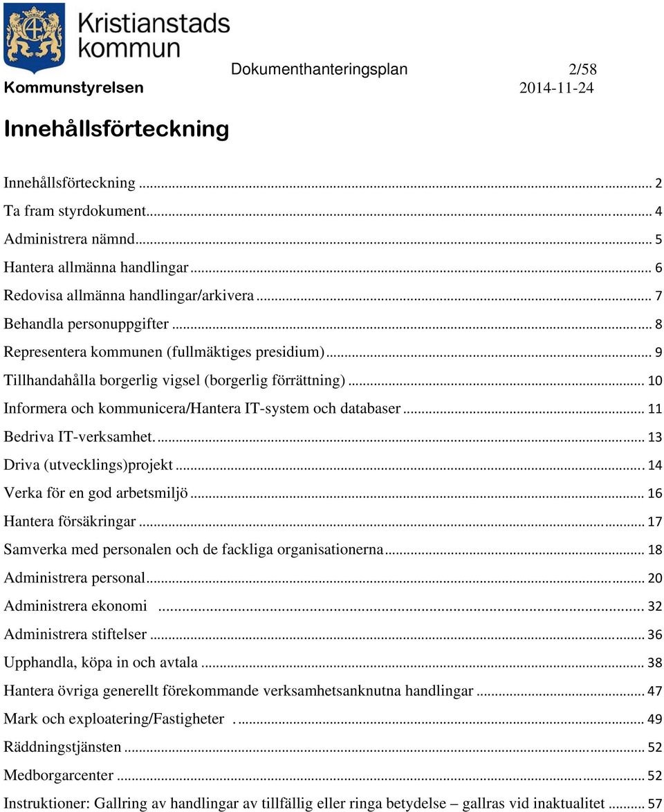 .. 10 Informera och kommunicera/hantera IT-system och databaser... 11 Bedriva IT-verksamhet.... 13 Driva (utvecklings)projekt... 14 Verka för en god arbetsmiljö... 16 Hantera försäkringar.