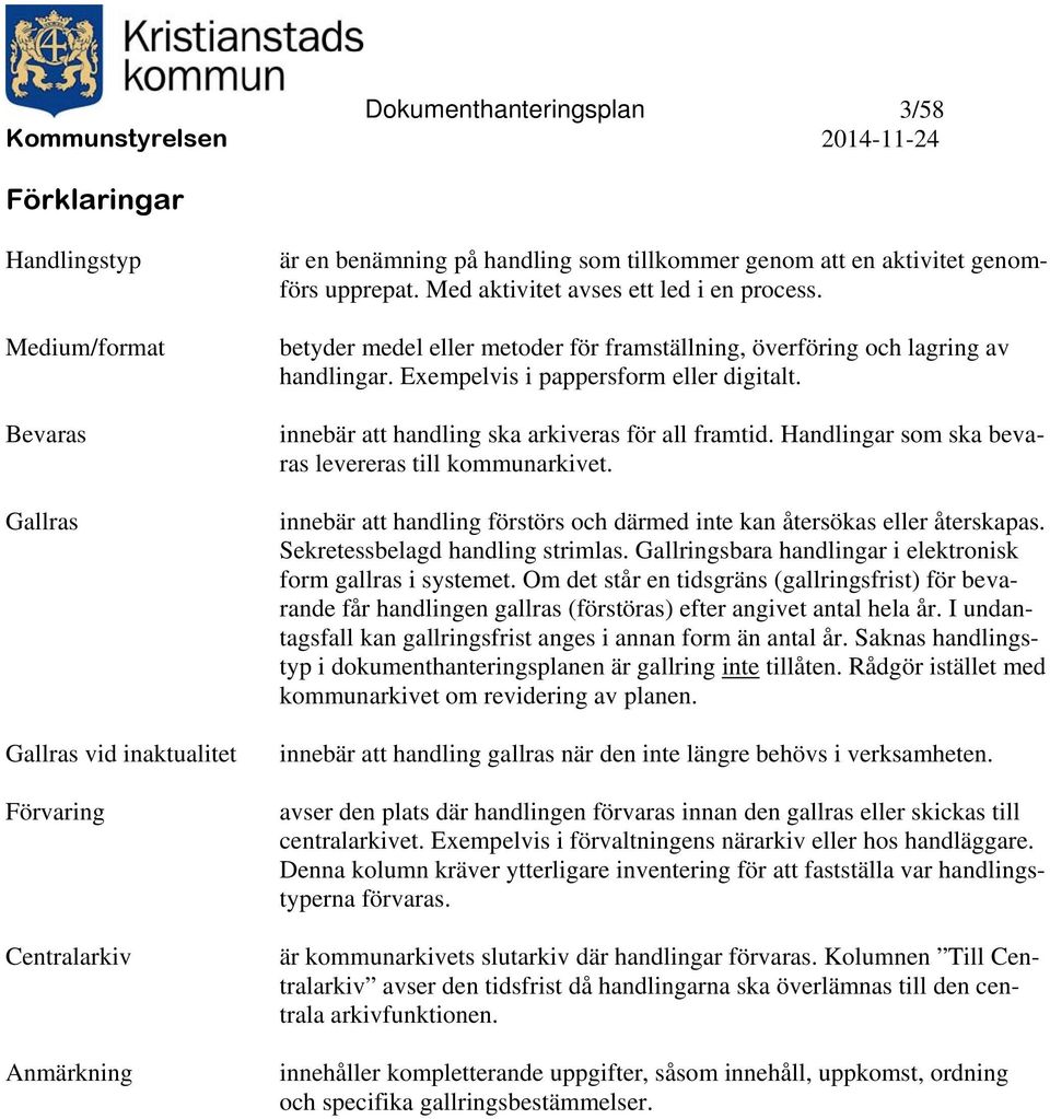 innebär att handling ska arkiveras för all framtid. Handlingar som ska bevaras levereras till kommunarkivet. innebär att handling förstörs och därmed inte kan återsökas eller återskapas.