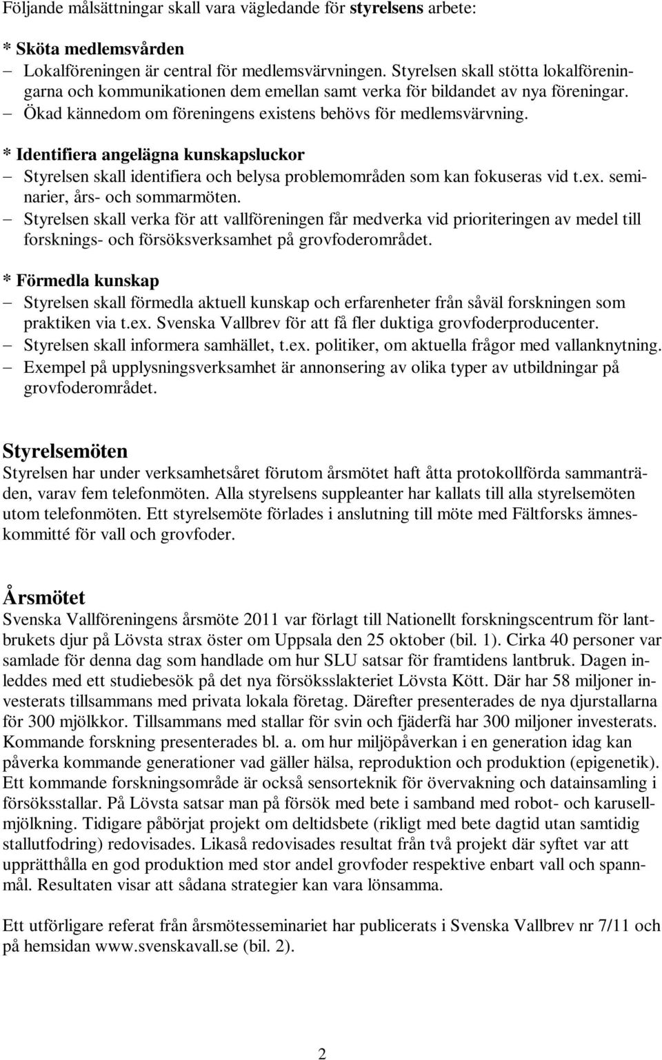 * Identifiera angelägna kunskapsluckor Styrelsen skall identifiera och belysa problemområden som kan fokuseras vid t.ex. seminarier, års- och sommarmöten.