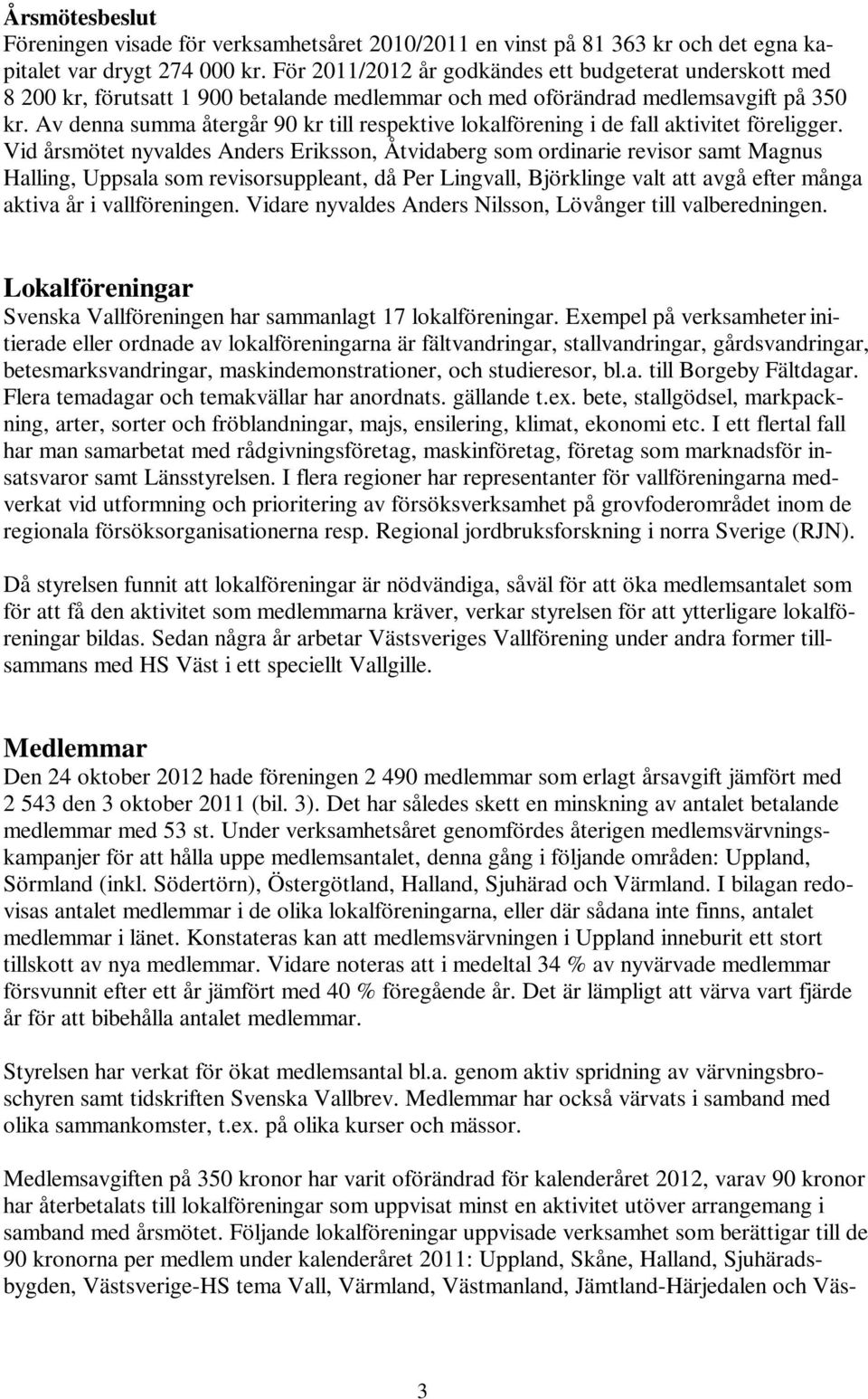 Av denna summa återgår 90 kr till respektive lokalförening i de fall aktivitet föreligger.