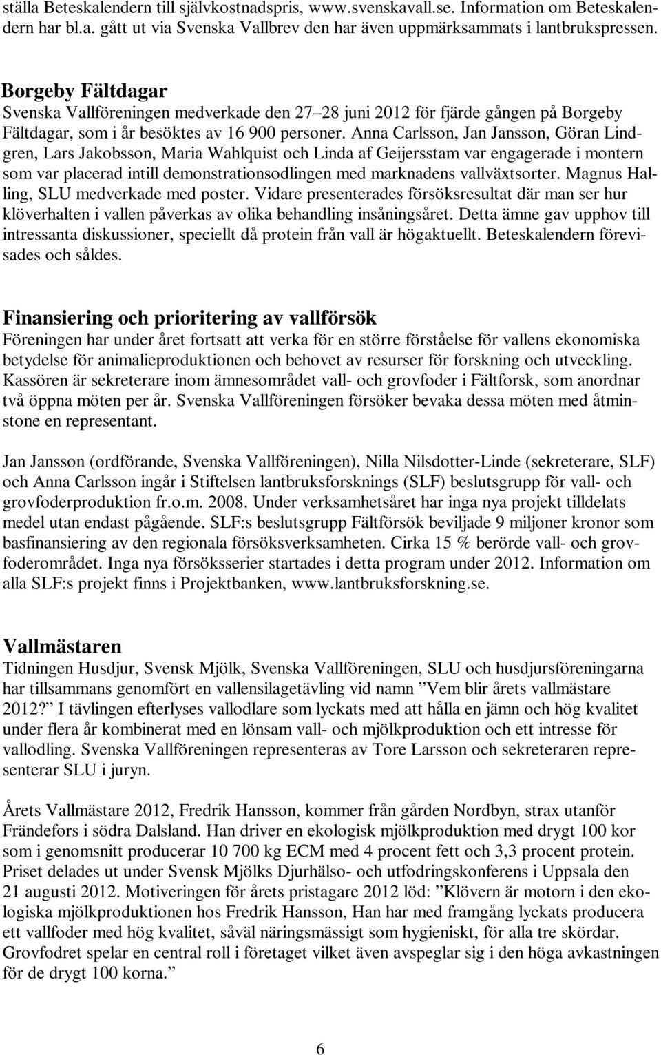Anna Carlsson, Jan Jansson, Göran Lindgren, Lars Jakobsson, Maria Wahlquist och Linda af Geijersstam var engagerade i montern som var placerad intill demonstrationsodlingen med marknadens