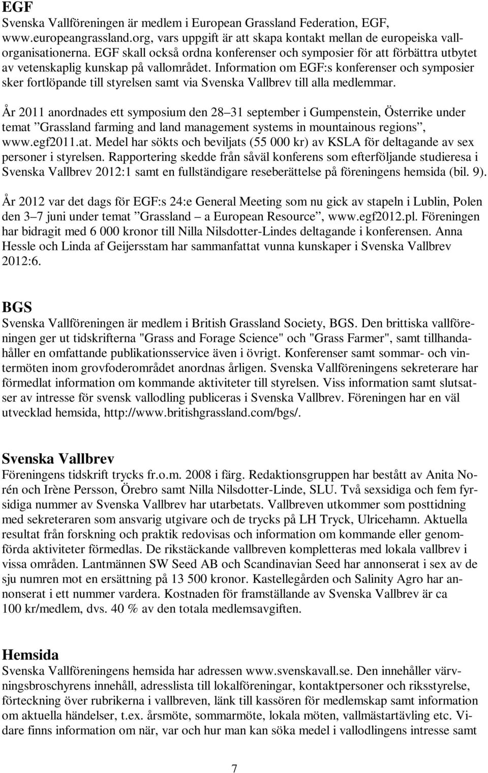 Information om EGF:s konferenser och symposier sker fortlöpande till styrelsen samt via Svenska Vallbrev till alla medlemmar.