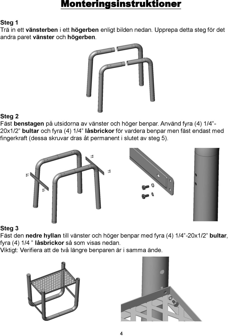 Använd fyra (4) 1/4-20x1/2 bultar och fyra (4) 1/4 låsbrickor för vardera benpar men fäst endast med fingerkraft (dessa skruvar dras åt