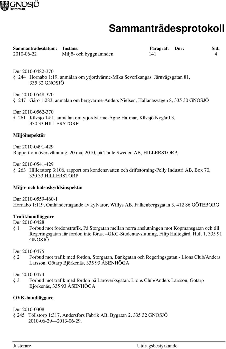 Hafmar, Kävsjö Nygård 3, 330 33 HILLERSTORP Miljöinspektör Dnr 2010-0491-429 Rapport om översvämning, 20 maj 2010, på Thule Sweden AB, HILLERSTORP, Dnr 2010-0541-429 263 Hillerstorp 3:106, rapport om
