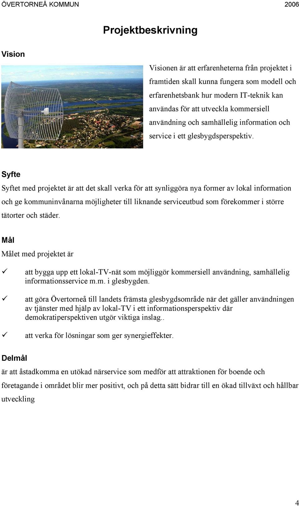 Syfte Syftet med projektet är att det skall verka för att synliggöra nya former av lokal information och ge kommuninvånarna möjligheter till liknande serviceutbud som förekommer i större tätorter och
