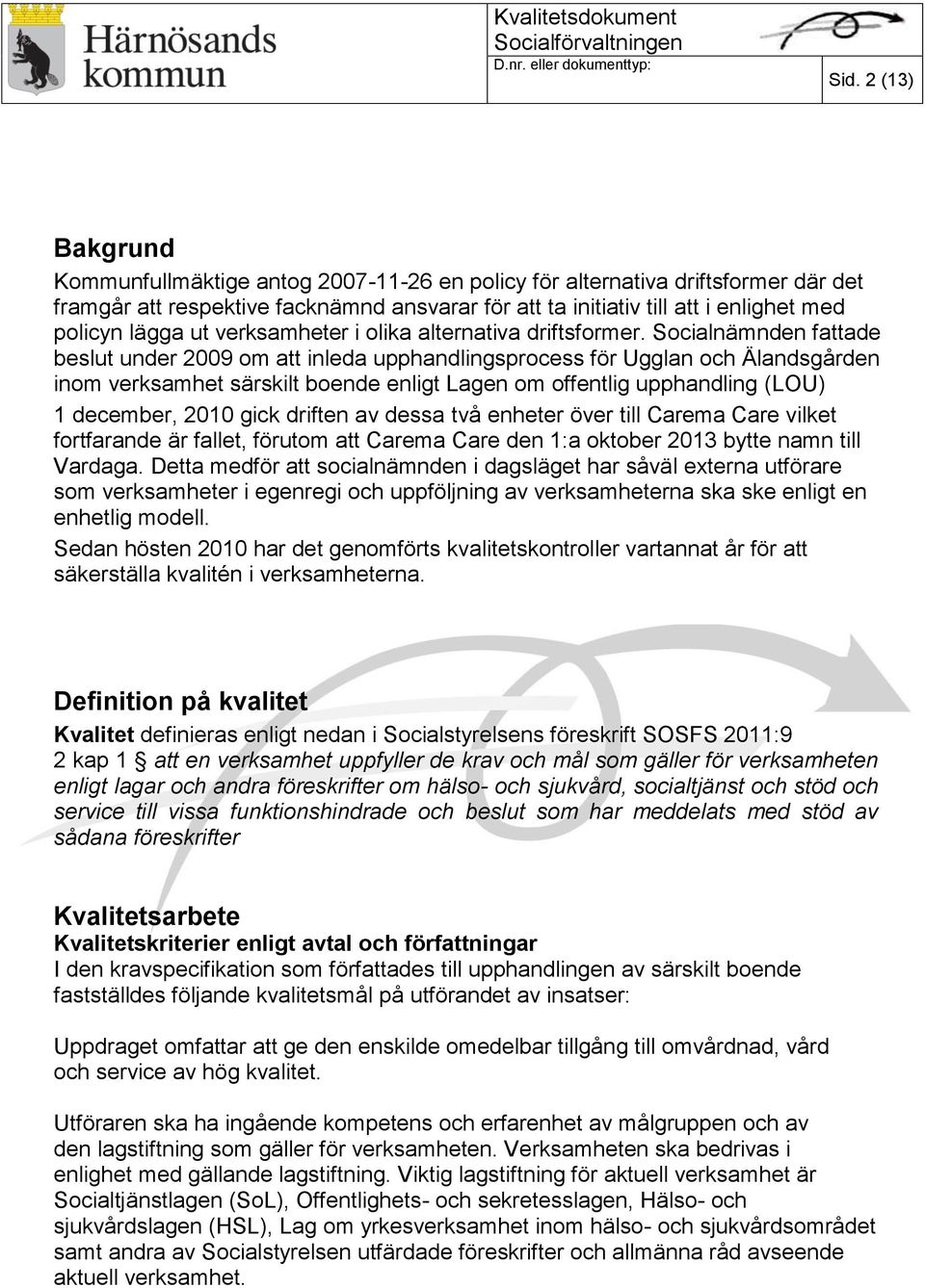 Socialnämnden fattade beslut under 2009 om att inleda upphandlingsprocess för Ugglan och Älandsgården inom verksamhet särskilt boende enligt Lagen om offentlig upphandling (LOU) 1 december, 2010 gick