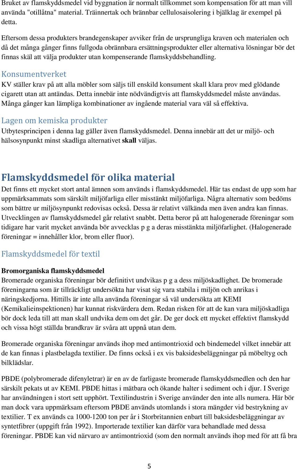 Eftersom dessa produkters brandegenskaper avviker från de ursprungliga kraven och materialen och då det många gånger finns fullgoda obrännbara ersättningsprodukter eller alternativa lösningar bör det