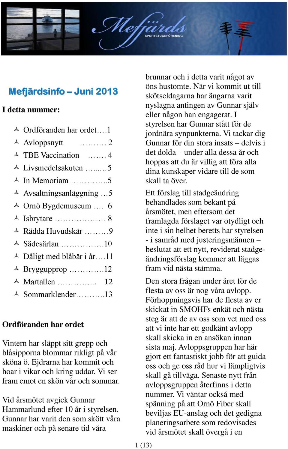 .13 Ordföranden har ordet Vintern har släppt sitt grepp och blåsipporna blommar rikligt på vår sköna ö. Ejdrarna har kommit och hoar i vikar och kring uddar. Vi ser fram emot en skön vår och sommar.