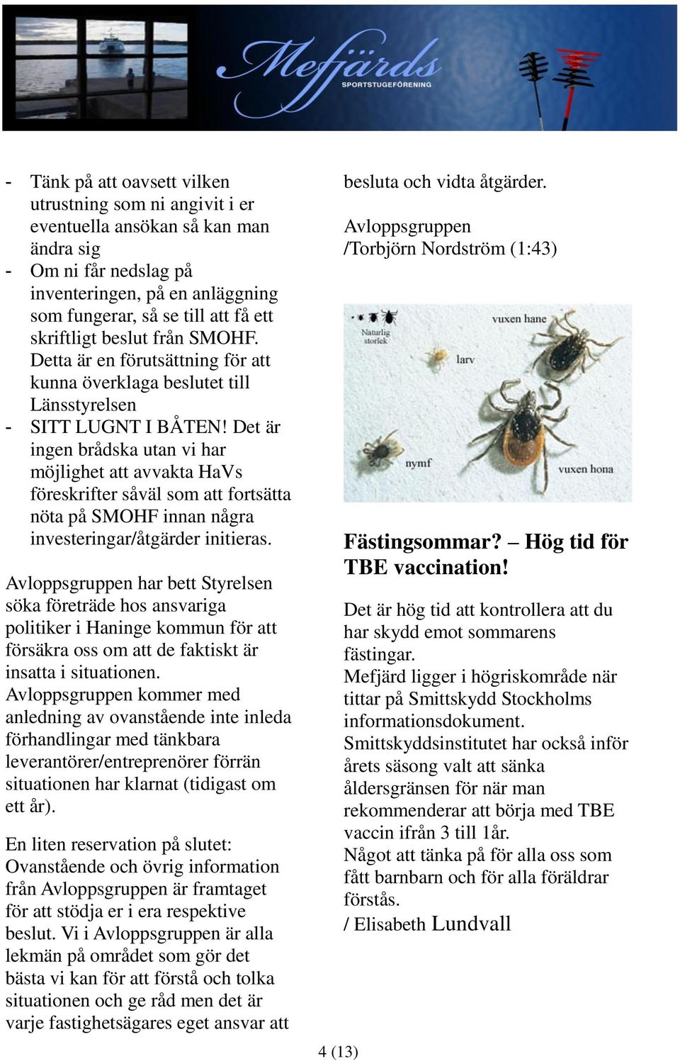 Det är ingen brådska utan vi har möjlighet att avvakta HaVs föreskrifter såväl som att fortsätta nöta på SMOHF innan några investeringar/åtgärder initieras.