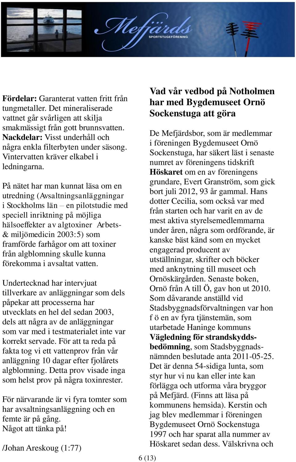 På nätet har man kunnat läsa om en utredning (Avsaltningsanläggningar i Stockholms län en pilotstudie med speciell inriktning på möjliga hälsoeffekter av algtoxiner Arbets- & miljömedicin 2003:5) som