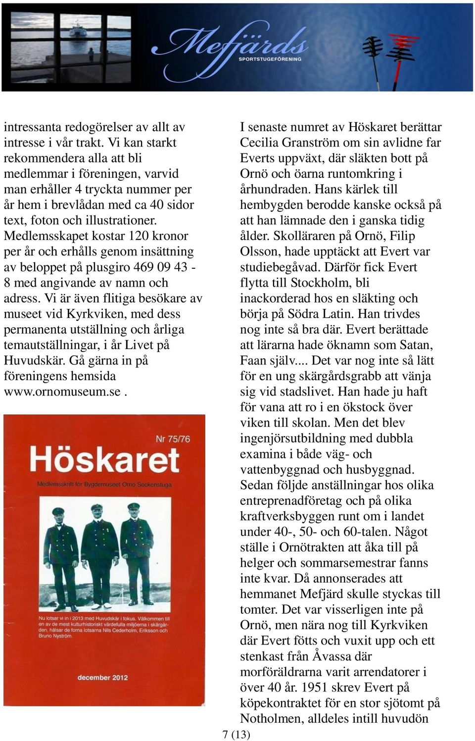 Medlemsskapet kostar 120 kronor per år och erhålls genom insättning av beloppet på plusgiro 469 09 43-8 med angivande av namn och adress.