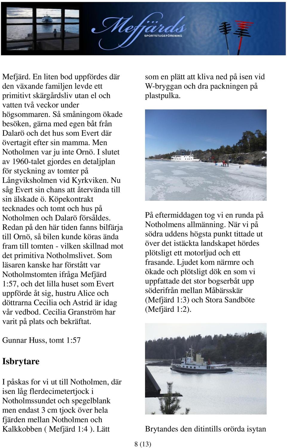I slutet av 1960-talet gjordes en detaljplan för styckning av tomter på Långviksholmen vid Kyrkviken. Nu såg Evert sin chans att återvända till sin älskade ö.