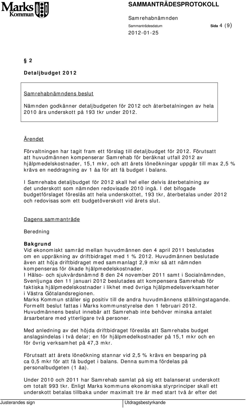 Förutsatt att huvudmännen kompenserar Samrehab för beräknat utfall 2012 av hjälpmedelskostnader, 15,1 mkr, och att årets löneökningar uppgår till max 2,5 % krävs en neddragning av 1 åa för att få