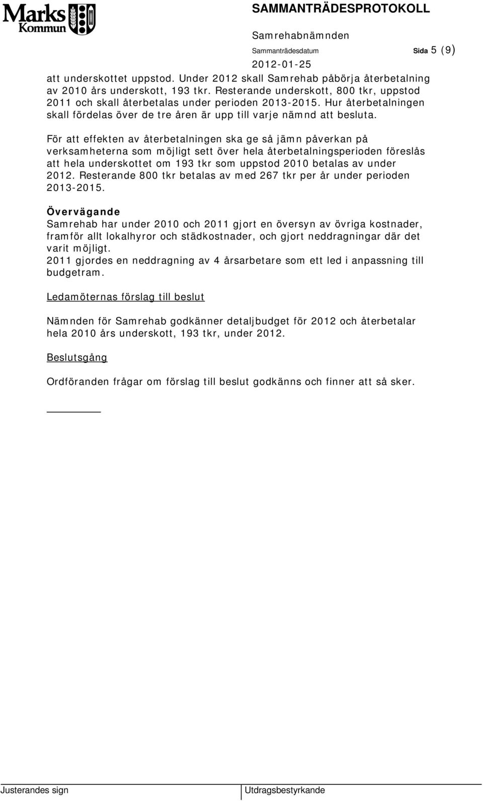 För att effekten av återbetalningen ska ge så jämn påverkan på verksamheterna som möjligt sett över hela återbetalningsperioden föreslås att hela underskottet om 193 tkr som uppstod 2010 betalas av