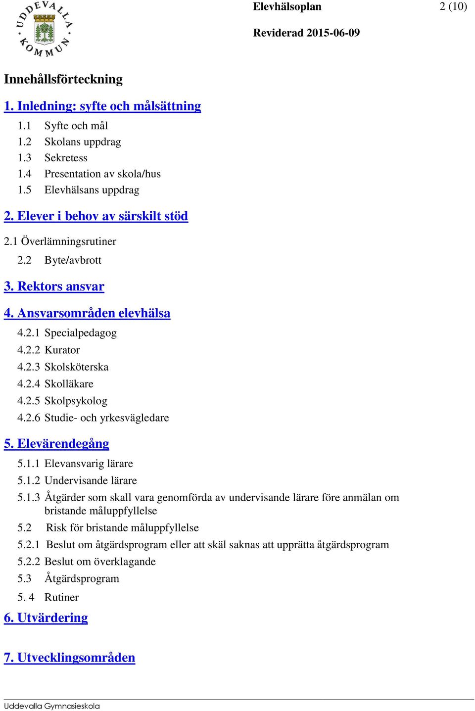 2.6 Studie- och yrkesvägledare 5. Elevärendegång 5.1.1 Elevansvarig lärare 5.1.2 Undervisande lärare 5.1.3 Åtgärder som skall vara genomförda av undervisande lärare före anmälan om bristande måluppfyllelse 5.