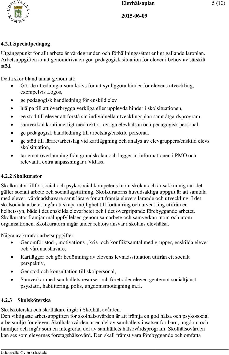 Detta sker bland annat genom att: Gör de utredningar som krävs för att synliggöra hinder för elevens utveckling, exempelvis Logos, ge pedagogisk handledning för enskild elev hjälpa till att