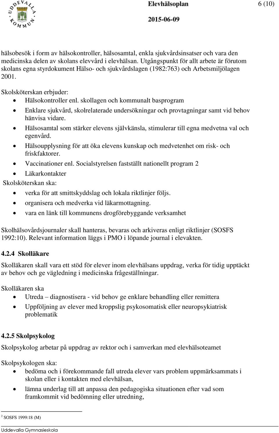 skollagen och kommunalt basprogram Enklare sjukvård, skolrelaterade undersökningar och provtagningar samt vid behov hänvisa vidare.