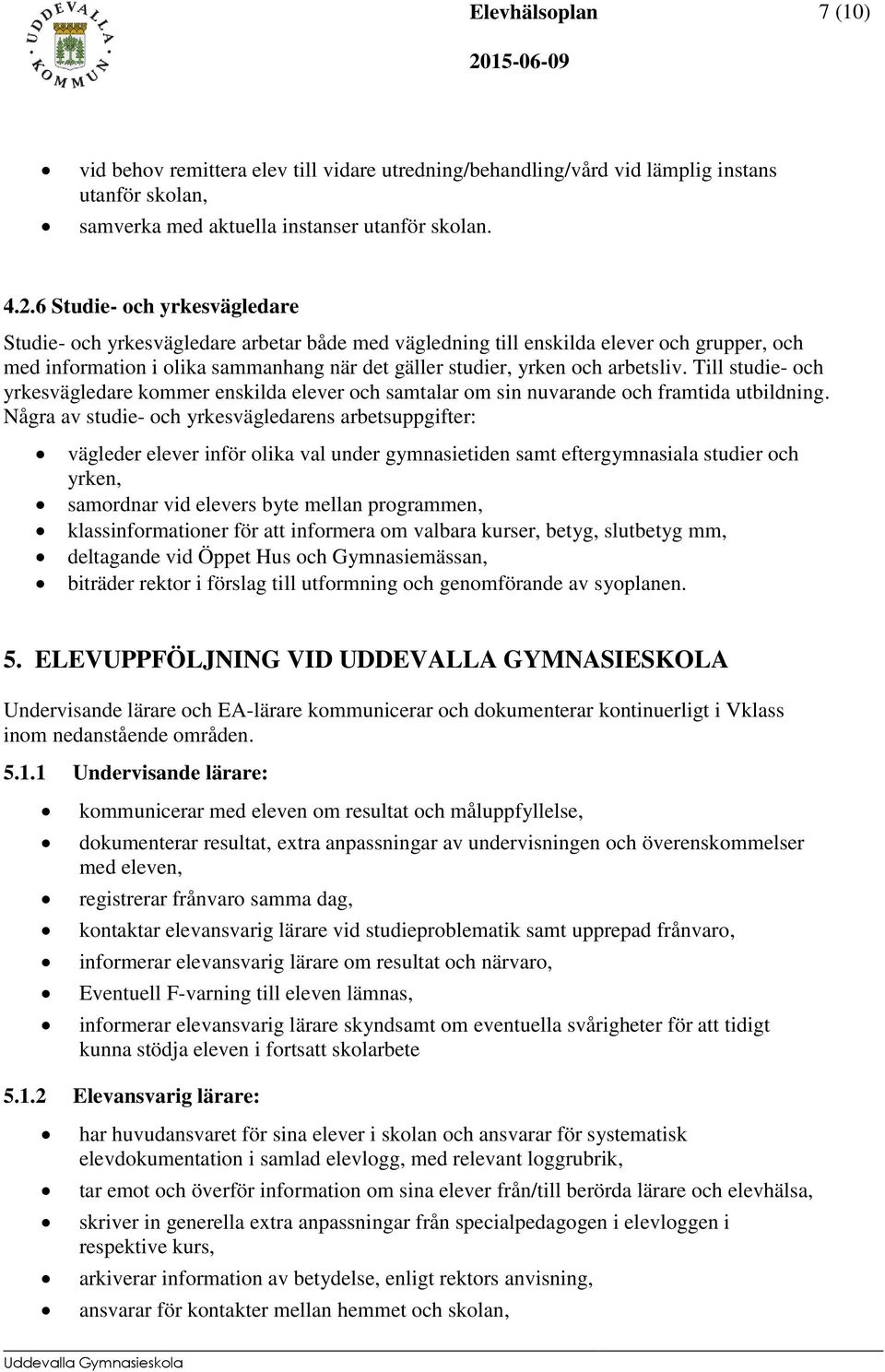 arbetsliv. Till studie- och yrkesvägledare kommer enskilda elever och samtalar om sin nuvarande och framtida utbildning.